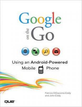 Google on the Go: Using an Android-Powered Mobile Phone by John Eddy & Patricia Digiacomo-Eddy