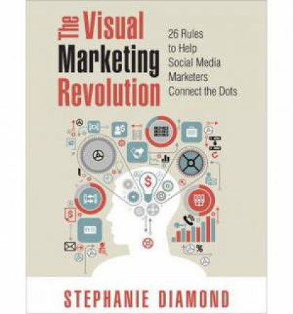 The Visual Marketing Revolution: 26 Rules to Help Social Media Marketers Connect the Dots by Stephanie Diamond