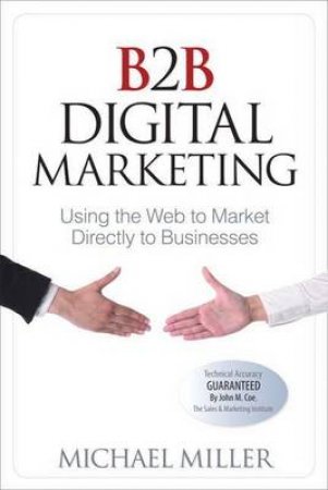 B2B Digital Marketing: Using the Web to Market Directly to Businesses by Michael Miller