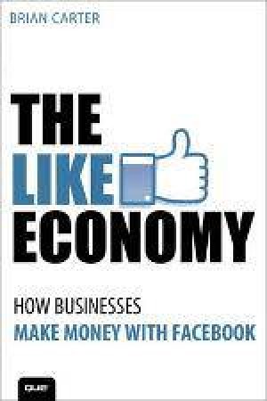 The Like Economy: How Businesses Make Money with Facebook by Brian Carter
