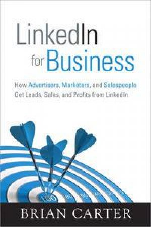 LinkedIn for Business: How Advertisers, Marketers and Salespeople Get   Leads, Sales and Profits from LinkedIn by Brian Carter
