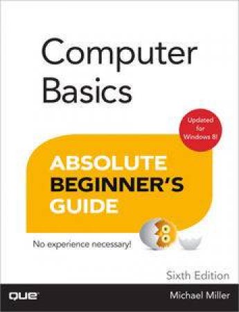 Computer Basics Absolute Beginner's Guide, Windows 8 Edition, Sixth Edition by Michael Miller