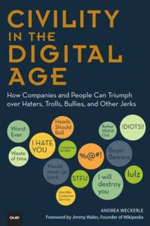 Civility in the Digital Age: How Companies and People Can Triumph over Haters, Trolls, Bullies and Other Jerks by Andrea Weckerle