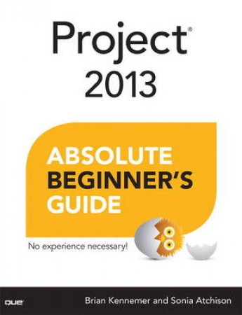 Project 2013 Absolute Beginner's Guide by Sonia Atchison & Brian Kennemer