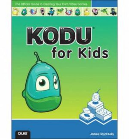 Kodu for Kids: The Official Guide to Creating Your Own Video Games by James F Kelly