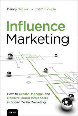 Influence Marketing: How to Create, Manage, and Measure Brand Influencers in Social Media Marketing by Dan & Fiorella Sam Brown