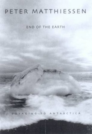 End Of The Earth: Voyaging To Antarctica by Peter Matthiessen