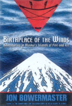 Birthplace Of The Winds: Storming Alaska's Islands Of Fire And Ice by Jon Bowermaster