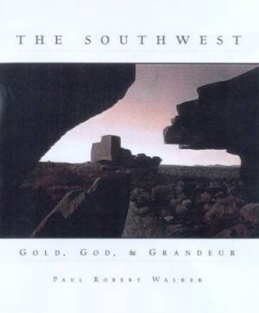 The Southwest: Gold, God & Grandeur by Paul Robert Walker