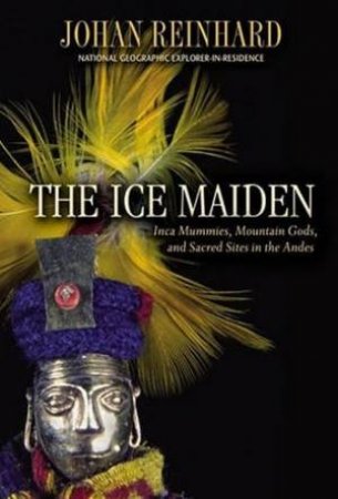 The Ice Maiden: Mountain Gods And Frozen Mummies by Johan Reinhard