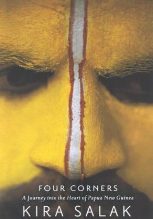 Four Corners: A Journey Into The Heart Of Papua New Guinea by Kira Salak