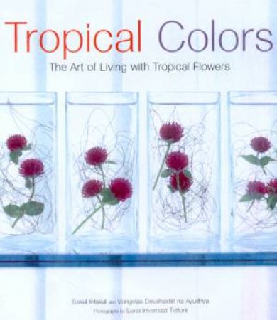 Tropical Colors: The Art Of Decorating With Tropical Flowers by Sakul Intakul & Vongvipa Devahastin Na Ayudhya