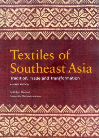 Textiles Of Southeast Asia: Tradition, Trade And Transformation by Robyn Maxwell