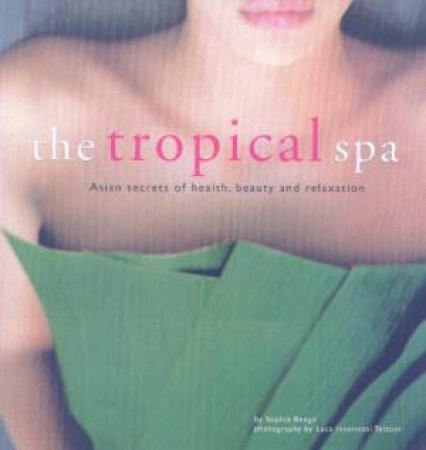The Tropical Spa: Asian Secrets Of Health, Beauty And Relaxation