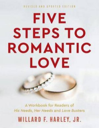 Five Steps to Romantic Love - A Workbook for Readers of His Needs, Her Needs and Love Busters by Willard F. Jr. Harley