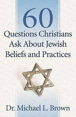 60 Questions Christians Ask About Jewish Beliefs and Practices by Michael L. Brown