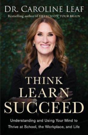 Think, Learn, Succeed by Dr. Caroline Leaf