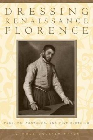 Dressing Renaissance Florence by Carole Collier Frick