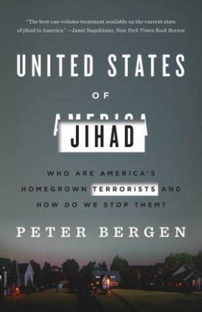 United States Of Jihad: Who Are America's Homegrown Terrorists, And How Do We Stop Them? by Peter Bergen
