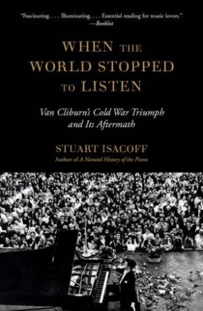 When The World Stopped To Listen: Van Cliburn's Cold War Triumph, and Its Aftermath by Stuart Isacoff