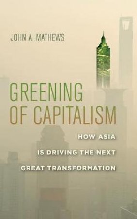 Greening of Capitalism by John A. Mathews