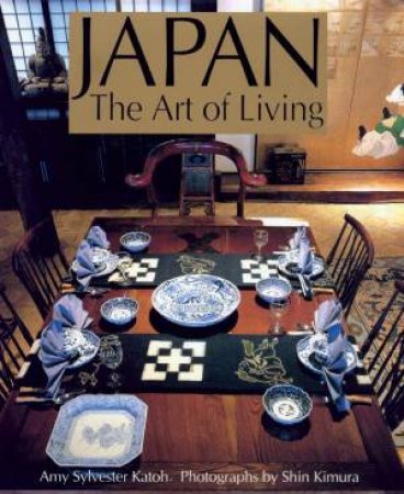 Japan: The Art Of Living by Amy Sylvester Katoh & Shin Kimura