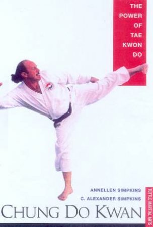 Chung Do Kwan: The Power Of Tae Kwon Do by Annellen Simpkins & C Alexander Simpkins