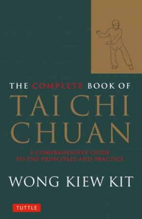 The Complete Book Of Tai Chi Chuan: A comprehensive Guide To The Principles And Practice by Wong Kiew Kit