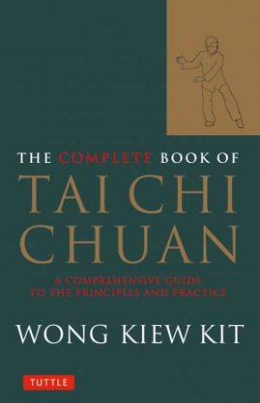 The Complete Book Of Tai Chi Chuan: A comprehensive Guide To The Principles And Practice by Wong Kiew Kit