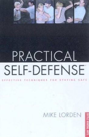 Practical Self-Defense: Effective Techniques For Staying Safe by Mike Lorden