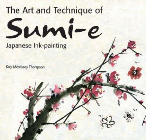 The Art and Technique of Sumi-e Japanese Ink Painting by Kay Morrissey Thompson