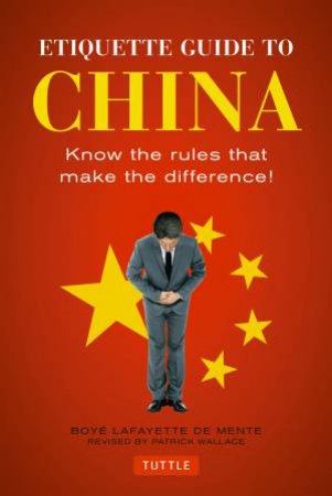 Etiquette Guide To China: Know The Rules That Make The Difference by Boye Lafayette De Mente & Patrick Wallace
