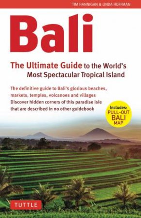 Bali: The Ultimate Guide To The World's Most Spectacular Tropical Island by Linda Hoffman & Tim Hannigan