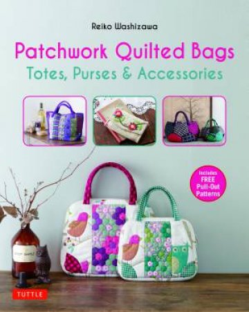 Patchwork Quilted Bags: Totes, Purses And Accessories by Reiko Washizawa