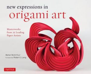 New Expressions In Origami Art: Masterworks From 25 Leading Paper Artists by Meher McArthur & Robert J Lang