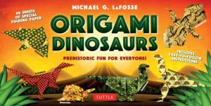 Origami Dinosaurs Kit: Prehistoric Fun For Everyone by Michael G LaFosse