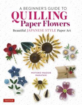 A Beginner's Guide To Quilling Paper Flowers by Motoko Maggie Nakatani