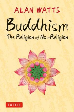 Buddhism: The Religion of No-Religion by Alan Watts & Mark Watts