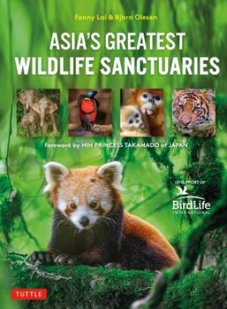 Asia's Greatest Wildlife Sanctuaries by Fanny Lai & Bjorn Olesen & Yong Ding Li & HIH Princess Takamado