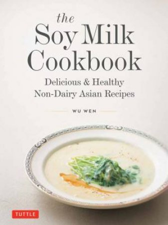 The Soy Milk Cookbook by Wu Wen