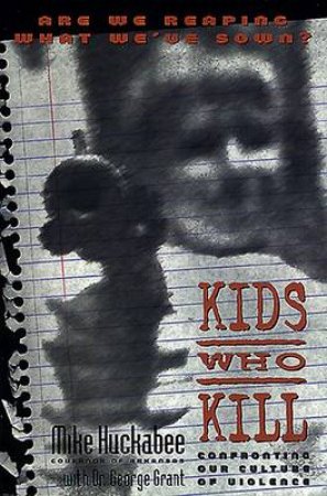 Kids Who Kill by Mike Huckabee & George Grant