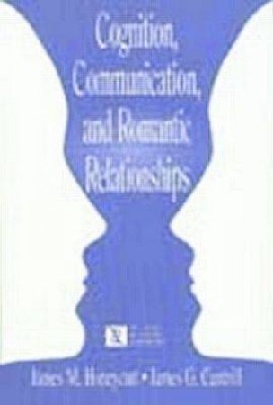 Cognition, Communication, and Romantic Relationships by James M. Honeycutt & James G. Cantrill