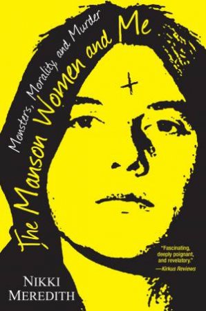 The Manson Women And Me: Monsters, Morality, And Murder by Nikki Meredith