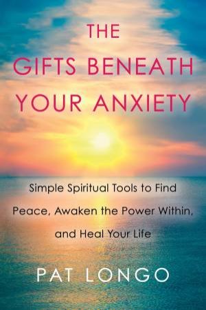 The Gifts Beneath Your Anxiety by Pat Longo