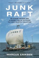Junk Raft An Ocean Voyage and a Rising Tide of Activism to Fight Plastic Pollution