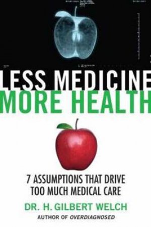 Less Medicine, More Health by H. Gilbert Welch