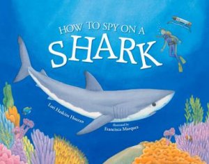 How To Spy On A Shark by Lori Haskins Houran & Francisca Marquez