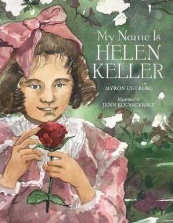 My Name Is Helen Keller by Myron Uhlberg & Jenn Kocsmiersky