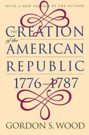 The Creation of the American Republic 1776-1787 by Gordon S. Wood