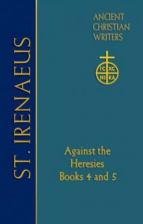 St. Irenaeus Of Lyons: Against The Heresies Books 4 And 5 by St Irenaeus Of Lyons